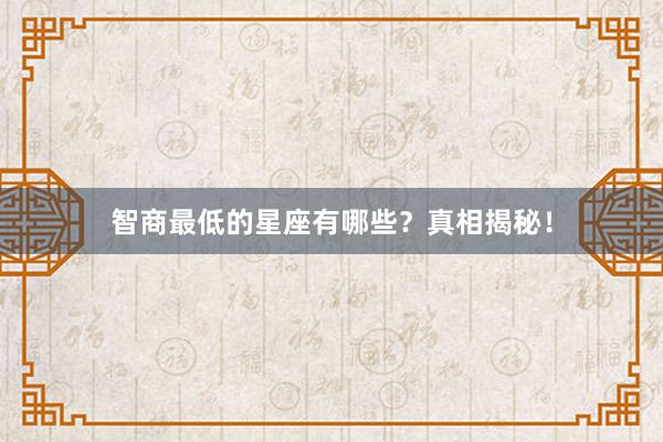 智商最低的星座有哪些？真相揭秘！