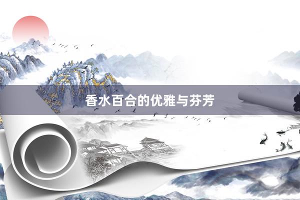 香水百合的优雅与芬芳
