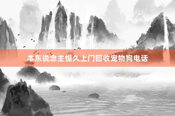 本东说念主恒久上门回收宠物狗电话